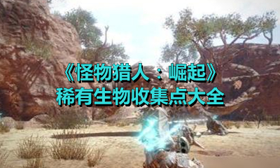 《怪物猎人：崛起》稀有生物收集点大全