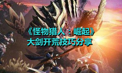 《怪物猎人：崛起》大剑开荒技巧分享