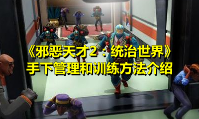 《邪恶天才2：统治世界》手下管理和训练方法介绍