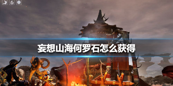 《妄想山海》何罗石怎么获得 何罗石获得方法