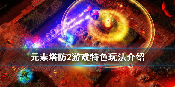 《元素塔防2》游戏好玩吗？游戏特色玩法介绍