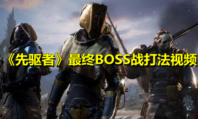 《先驱者》最终BOSS战打法视频