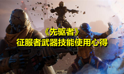 《先驱者》征服者武器技能使用心得