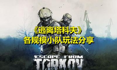《逃离塔科夫》各规模小队玩法分享