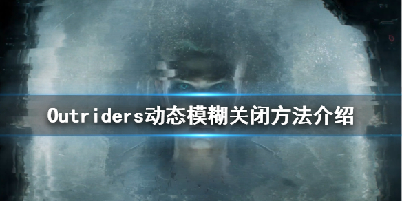 《先驱者》动态模糊怎么关 Outriders动态模糊关闭方法介绍