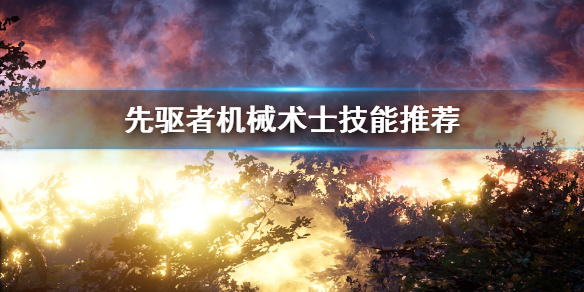 《先驱者》机械术士用什么技能 机械术士技能推荐