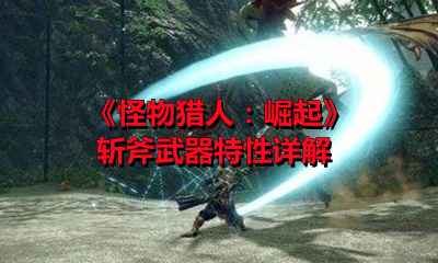 《怪物猎人：崛起》斩斧武器特性详解