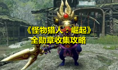 《怪物猎人：崛起》全勋章收集攻略