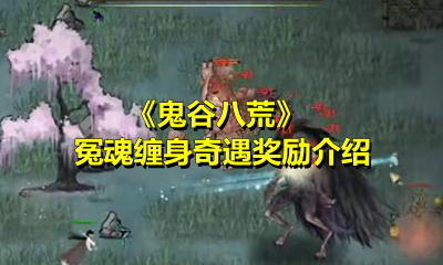 《鬼谷八荒》冤魂缠身奇遇奖励介绍