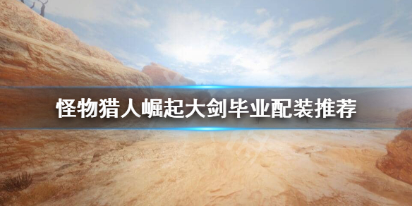 《怪物猎人崛起》大剑毕业装备怎么搭配？大剑毕业配装推荐