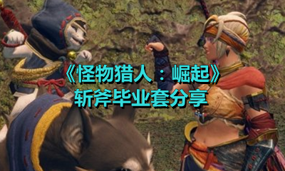 《怪物猎人：崛起》斩斧毕业套分享