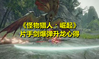 《怪物猎人：崛起》片手剑爆弹升龙心得