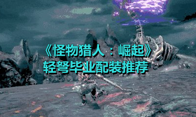 《怪物猎人：崛起》轻弩毕业配装推荐