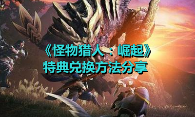《怪物猎人：崛起》特典兑换方法分享