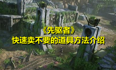 《先驱者》快速卖不要的道具方法介绍