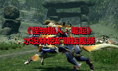 《怪物猎人：崛起》水没林挖矿赚钱视频