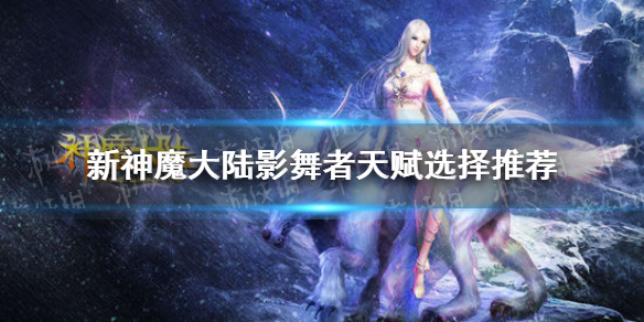 《新神魔大陆》影舞者天赋选择推荐 影舞者天赋怎么选