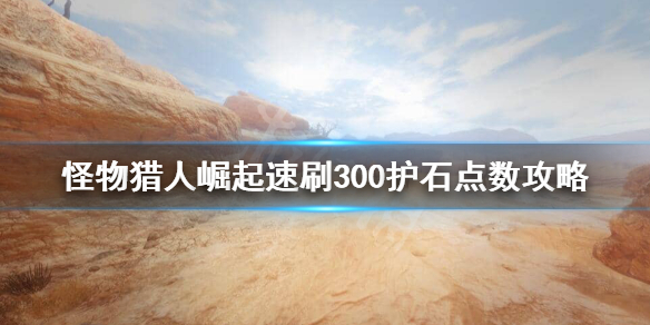 《怪物猎人崛起》怎么刷护石点数？速刷300护石点数攻略