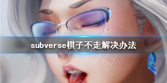《subverse》棋子不走怎么办 棋子不走解决办法