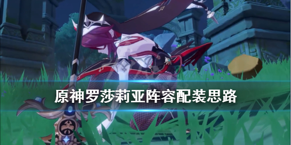 《原神》罗莎莉亚武器怎么选？罗莎莉亚阵容配装思路