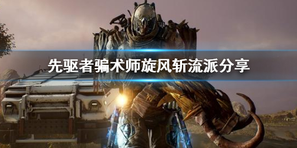 《先驱者》骗术师旋风斩怎么玩 骗术师旋风斩流派分享
