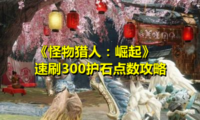 《怪物猎人：崛起》速刷300护石点数攻略