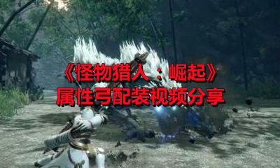 《怪物猎人：崛起》属性弓配装视频分享