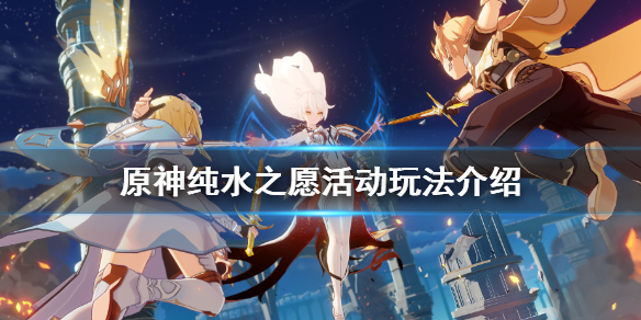 《原神》纯水之愿怎么玩 纯水之愿活动玩法介绍