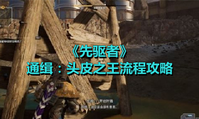 《先驱者》通缉：头皮之王流程攻略