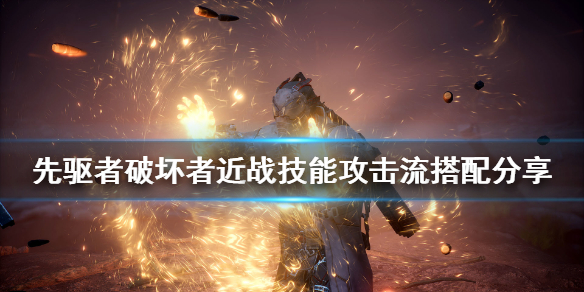 《先驱者》破坏者近战技能攻击流怎么玩 破坏者近战技能攻击流搭配分享