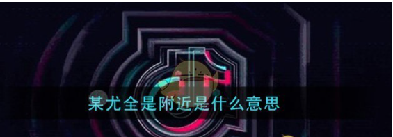 某尤全是附近是什么意思