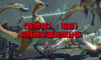 《怪物猎人：崛起》训练场彩蛋视频分享