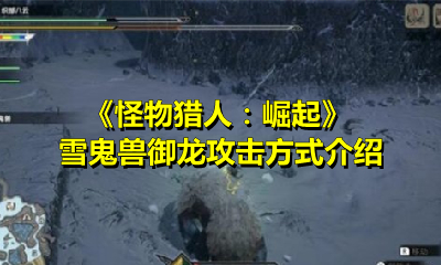 《怪物猎人：崛起》雪鬼兽御龙攻击方式介绍