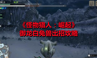 《怪物猎人：崛起》御龙白兔兽出招攻略