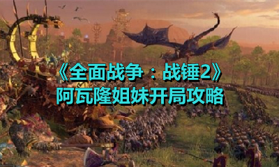 《全面战争：战锤2》阿瓦隆姐妹开局攻略