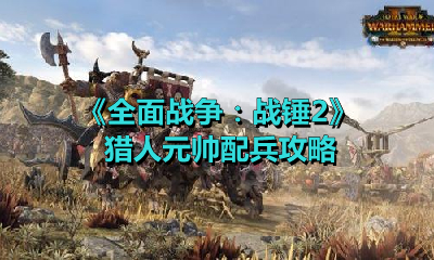 《全面战争：战锤2》猎人元帅配兵攻略