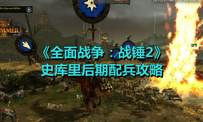 《全面战争：战锤2》史库里后期配兵攻略