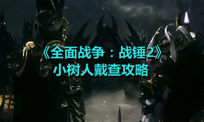《全面战争：战锤2》小树人戴查攻略