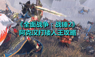 《全面战争：战锤2》阿克汉打矮人王攻略