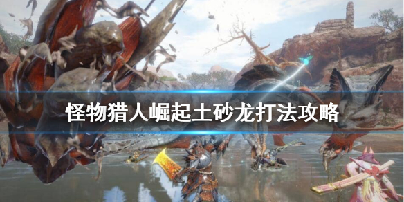 《怪物猎人崛起》土砂龙怎么打？土砂龙打法攻略