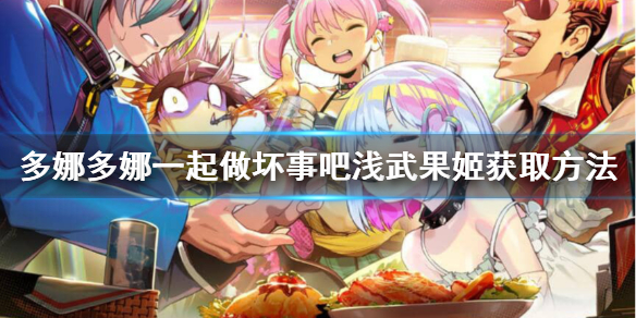 《多娜多娜一起做坏事吧》浅武果姬怎么刷？浅武果姬获取方法分享