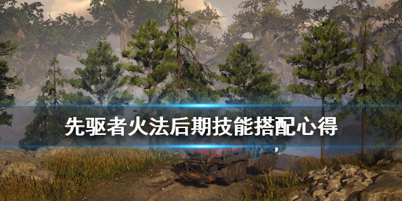 《先驱者》火法技能后期选什么？火法后期技能搭配心得