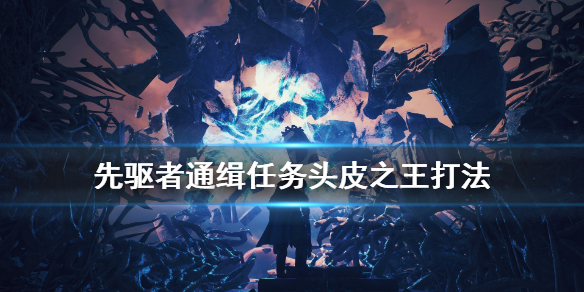 《先驱者》通缉任务头皮之王怎么触发？通缉任务头皮之王打法