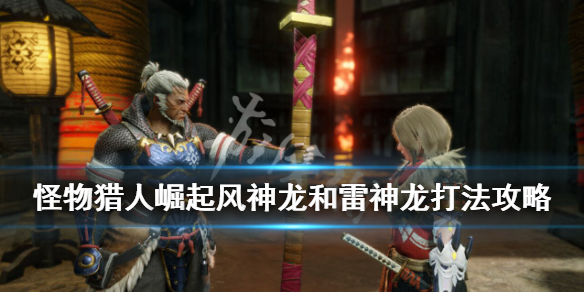 《怪物猎人崛起》古龙种怎么打？风神龙和雷神龙打法攻略
