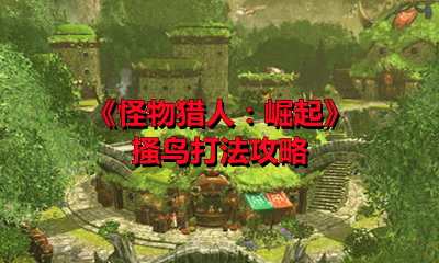 《怪物猎人：崛起》搔鸟打法攻略