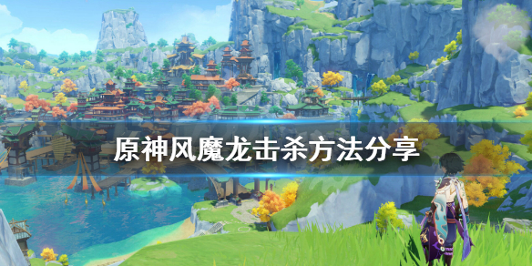 《原神》风魔龙怎么杀 风魔龙击杀方法分享