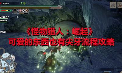 《怪物猎人：崛起》可爱的东西也有尖牙流程攻略