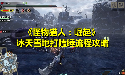 《怪物猎人：崛起》冰天雪地打瞌睡流程攻略