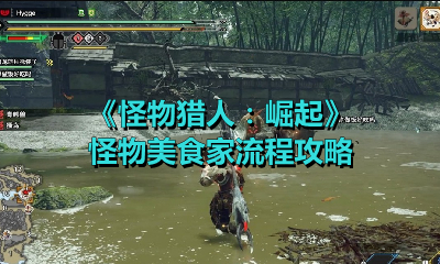 《怪物猎人：崛起》怪物美食家流程攻略