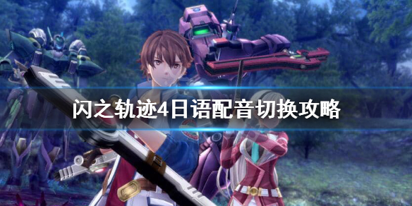 《英雄传说闪之轨迹4》日语配音怎么调？日语配音切换攻略